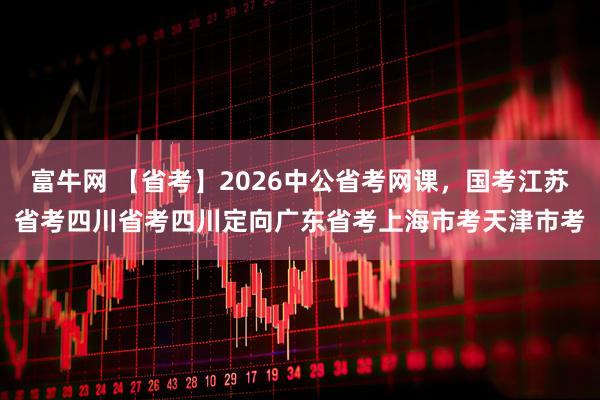 富牛网 【省考】2026中公省考网课，国考江苏省考四川省考四川定向广东省考上海市考天津市考