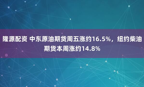 隆源配资 中东原油期货周五涨约16.5%，纽约柴油期货本周涨约14.8%