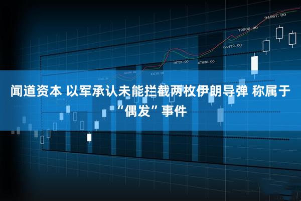 闻道资本 以军承认未能拦截两枚伊朗导弹 称属于“偶发”事件