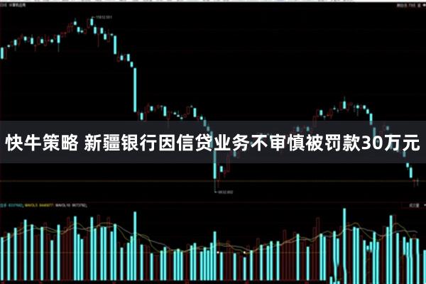 快牛策略 新疆银行因信贷业务不审慎被罚款30万元