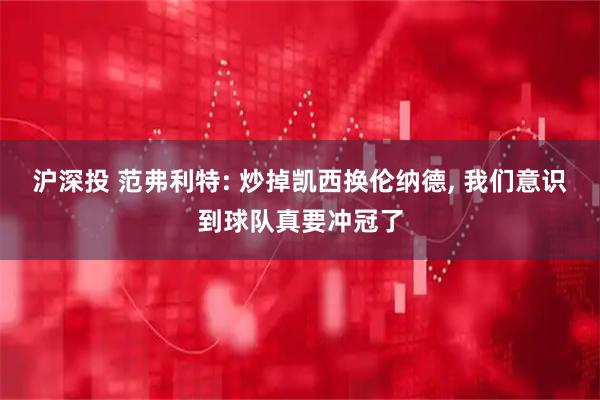 沪深投 范弗利特: 炒掉凯西换伦纳德, 我们意识到球队真要冲冠了