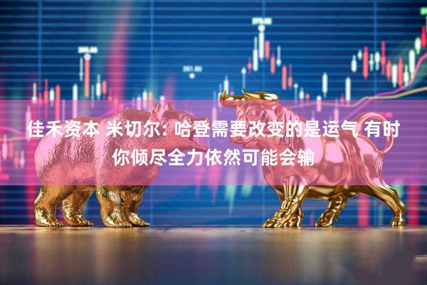 佳禾资本 米切尔: 哈登需要改变的是运气 有时你倾尽全力依然可能会输