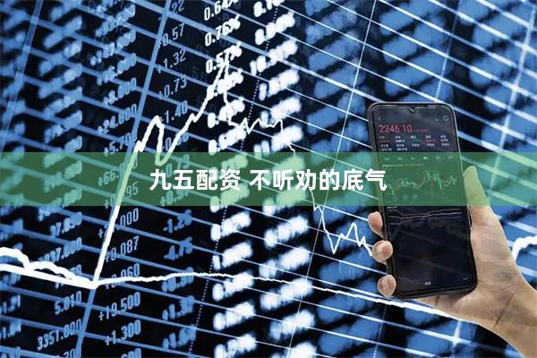 九五配资 不听劝的底气