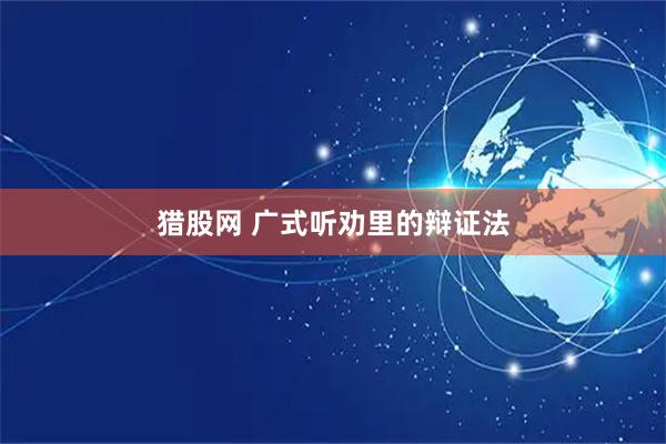 猎股网 广式听劝里的辩证法