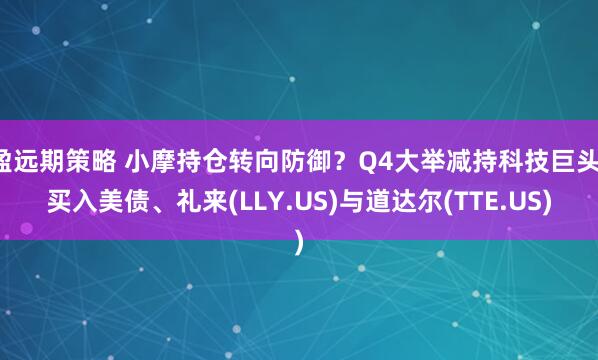 盈远期策略 小摩持仓转向防御？Q4大举减持科技巨头，买入美债、礼来(LLY.US)与道达尔(TTE.US)