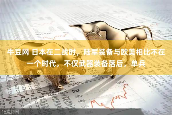 牛豆网 日本在二战时，陆军装备与欧美相比不在一个时代，不仅武器装备落后，单兵