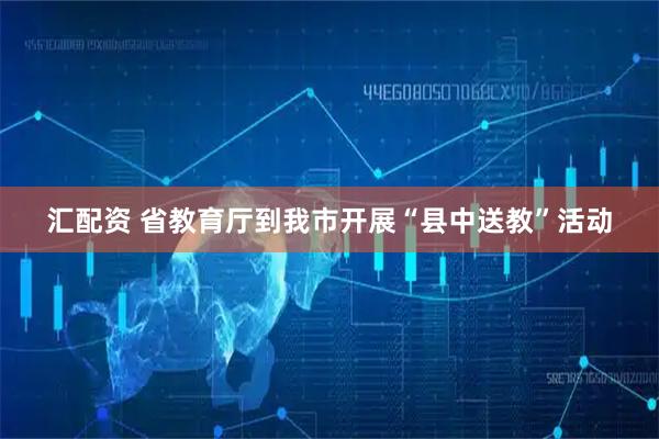 汇配资 省教育厅到我市开展“县中送教”活动
