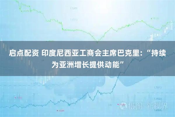启点配资 印度尼西亚工商会主席巴克里: “持续为亚洲增长提供动能”