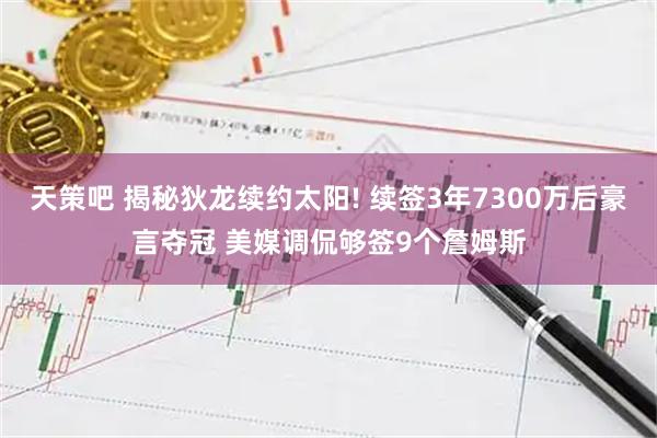 天策吧 揭秘狄龙续约太阳! 续签3年7300万后豪言夺冠 美媒调侃够签9个詹姆斯