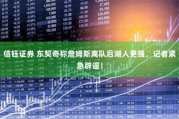 信钰证券 东契奇称詹姆斯离队后湖人更强，记者紧急辟谣！