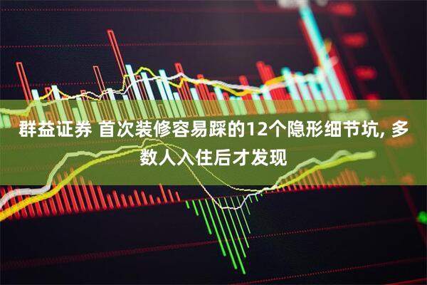 群益证券 首次装修容易踩的12个隐形细节坑, 多数人入住后才发现