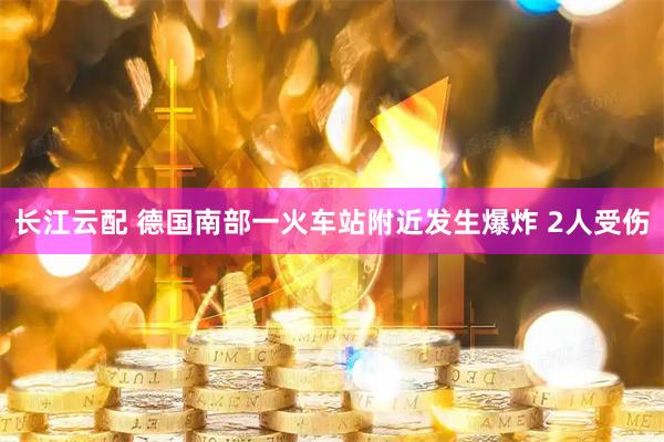 长江云配 德国南部一火车站附近发生爆炸 2人受伤